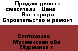 Продам дешего смесители › Цена ­ 20 - Все города Строительство и ремонт » Сантехника   . Мурманская обл.,Мурманск г.